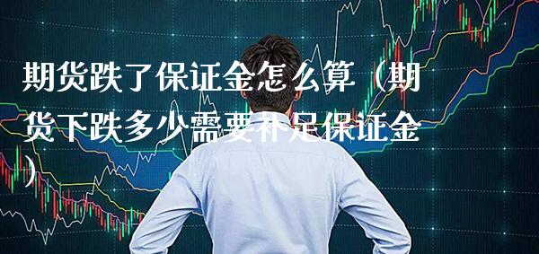 期货跌了保证金怎么算（期货下跌多少需要补足保证金） (https://www.njaxzs.com/) 期货直播间 第1张