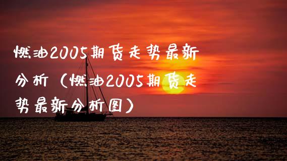 燃油2005期货走势最新分析（燃油2005期货走势最新分析图） (https://www.njaxzs.com/) 黄金期货 第1张