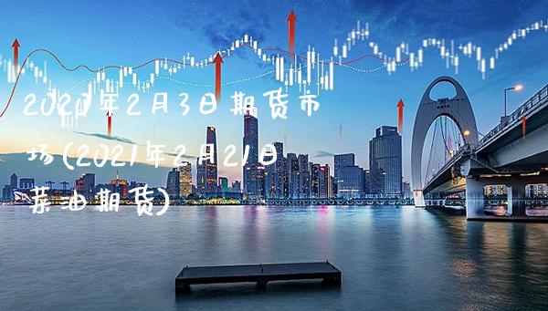 2020年2月3日期货市场(2021年2月21日菜油期货) (https://www.njaxzs.com/) 期货行情 第1张