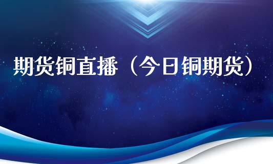 期货铜直播(今日铜期货) 期货直播间 第1张-爱新财经 期货铜直播(今日铜期货) (https://www.njaxzs.com/) 期货直播间 第1张