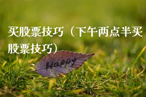 买股票技巧（下午两点半买股票技巧） (https://www.njaxzs.com/) 期货行情 第1张