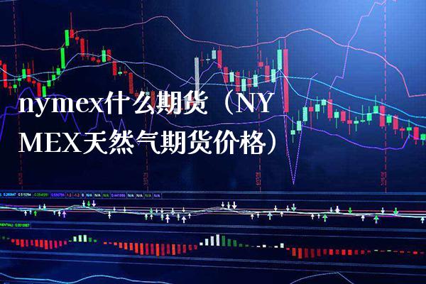 nymex什么期货（NYMEX天然气期货） (https://www.njaxzs.com/) 期货直播间 第1张
