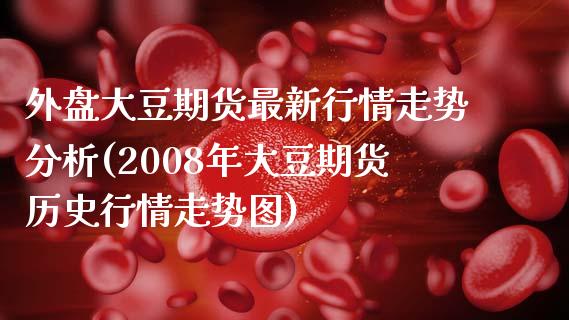 外盘大豆期货最新行情走势分析(2008年大豆期货历史行情走势图) (https://www.njaxzs.com/) 内盘期货 第1张