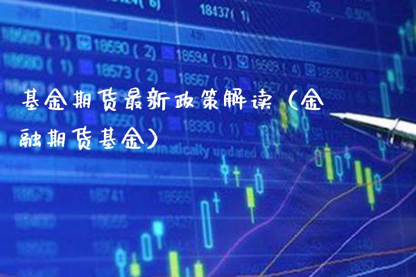 基金期货最新政策解读（金融期货基金） (https://www.njaxzs.com/) 期货行情 第1张
