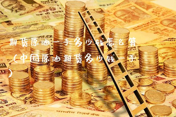 期货原油一手多少钱怎么算（中国原油期货多少钱一手） (https://www.njaxzs.com/) 期货直播间 第1张