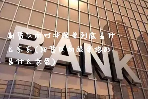 期货反向对冲跟单到底是什么东东(期货反向跟单指的是什么意思) (https://www.njaxzs.com/) 黄金期货 第1张