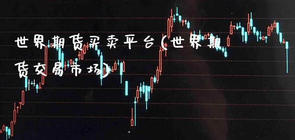 世界期货买卖平台(世界期货交易市场) (https://www.njaxzs.com/) 期货直播间 第1张