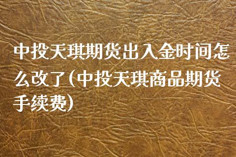 中投天琪期货出入金时间怎么改了(中投天琪商品期货手续费) (https://www.njaxzs.com/) 期货直播间 第1张