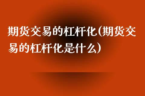 期货交易的杠杆化(期货交易的杠杆化是什么) (https://www.njaxzs.com/) 黄金期货 第1张