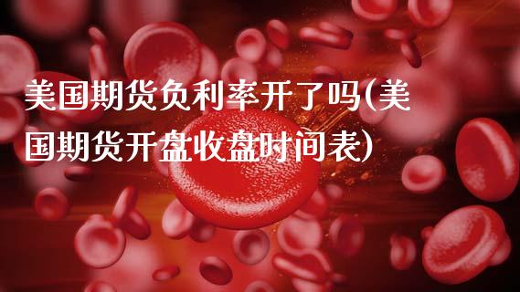 美国期货负利率开了吗(美国期货开盘收盘时间表) (https://www.njaxzs.com/) 期货行情 第1张