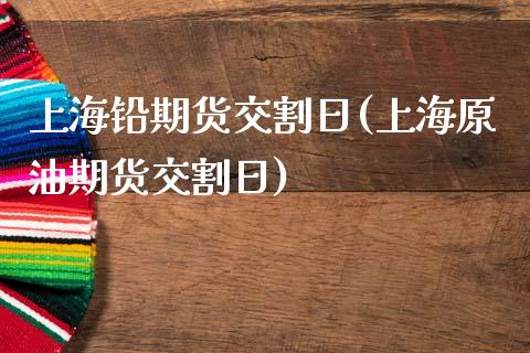 上海铅期货交割日(上海原油期货交割日) (https://www.njaxzs.com/) 期货开户 第1张