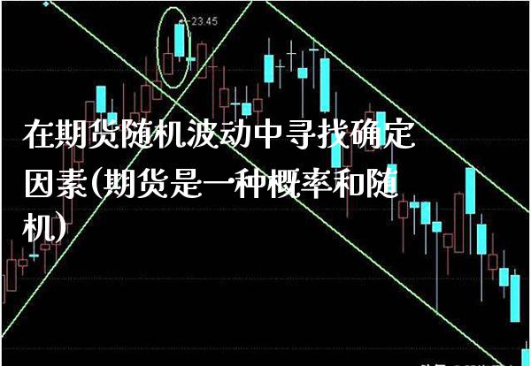 在期货随机波动中寻找确定因素(期货是一种概率和随机) (https://www.njaxzs.com/) 期货直播间 第1张