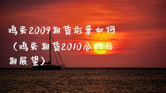 鸡蛋2009期货前景如何（鸡蛋期货2010合约后期展望） (https://www.njaxzs.com/) 期货直播间 第1张