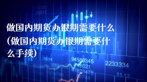 做国内期货办银期需要什么(做国内期货办银期需要什么手续) (https://www.njaxzs.com/) 黄金期货 第1张