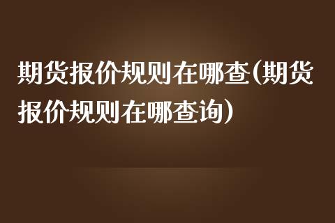 期货报价规则在哪查(期货报价规则在哪查询) (https://www.njaxzs.com/) 期货直播间 第1张