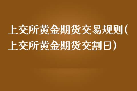 上交所黄金期货交易规则(上交所黄金期货交割日) (https://www.njaxzs.com/) 期货行情 第1张