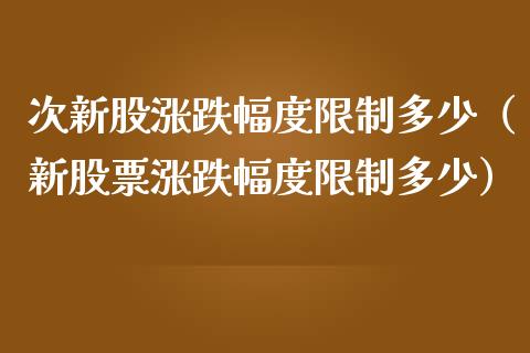 次新股涨跌幅度多少（新股票涨跌幅度多少） (https://www.njaxzs.com/) 黄金期货 第1张