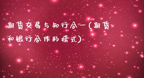 期货交易与知行合一(期货和银行合作的模式) (https://www.njaxzs.com/) 期货开户 第1张