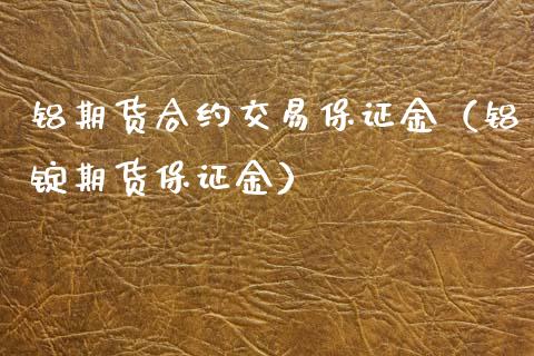 铝期货合约交易保证金（铝锭期货保证金） (https://www.njaxzs.com/) 期货开户 第1张