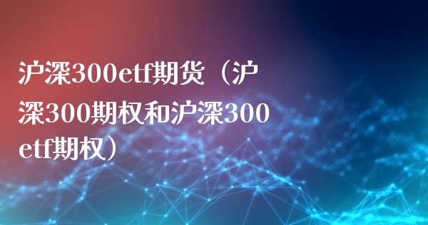 沪深300etf期货（沪深300期权和沪深300etf期权） (https://www.njaxzs.com/) 内盘期货 第1张