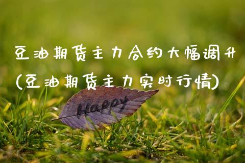 豆油期货主力合约大幅调升(豆油期货主力实时行情) (https://www.njaxzs.com/) 期货直播间 第1张