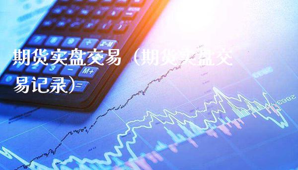 期货实盘交易（期货实盘交易记录） (https://www.njaxzs.com/) 期货直播间 第1张