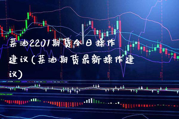 菜油2201期货今日操作建议(菜油期货最新操作建议) (https://www.njaxzs.com/) 内盘期货 第1张