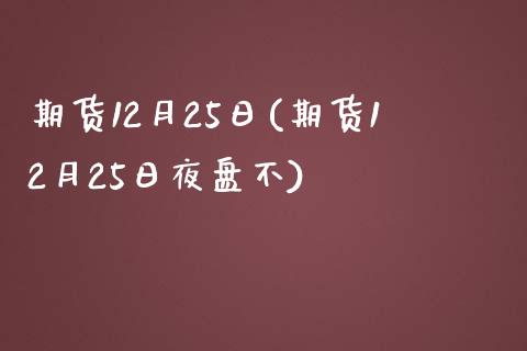 期货12月25日(期货12月25日夜盘不) (https://www.njaxzs.com/) 期货直播间 第1张