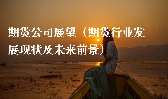 期货公司展望（期货行业发展现状及未来前景） (https://www.njaxzs.com/) 期货直播间 第1张