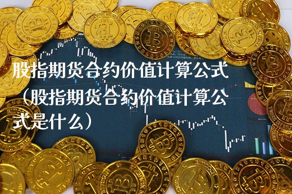 股指期货合约价值计算公式（股指期货合约价值计算公式是什么） (https://www.njaxzs.com/) 内盘期货 第1张