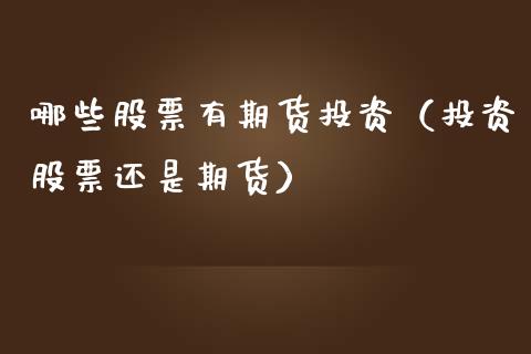 哪些股票有期货投资（投资股票还是期货） (https://www.njaxzs.com/) 期货直播间 第1张