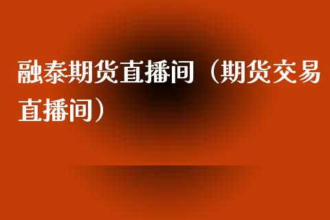 融泰期货直播间（期货交易直播间） (https://www.njaxzs.com/) 期货直播间 第1张