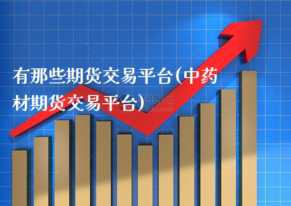 有那些期货交易平台(中药材期货交易平台) (https://www.njaxzs.com/) 内盘期货 第1张