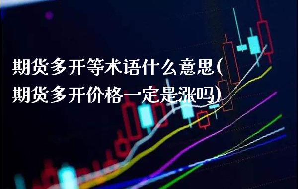 期货多开等术语什么意思(期货多开价格一定是涨吗) (https://www.njaxzs.com/) 期货行情 第1张