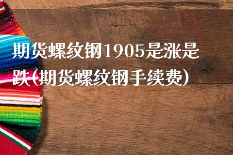 期货螺纹钢1905是涨是跌(期货螺纹钢手续费) (https://www.njaxzs.com/) 原油期货 第1张