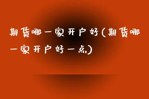 期货哪一家开户好(期货哪一家开户好一点) (https://www.njaxzs.com/) 期货直播间 第1张