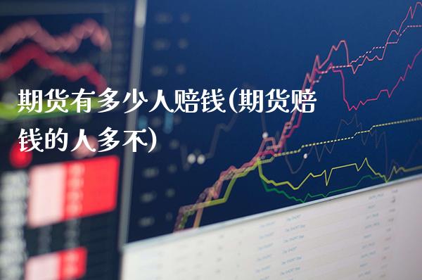 期货有多少人赔钱(期货赔钱的人多不) (https://www.njaxzs.com/) 期货直播间 第1张