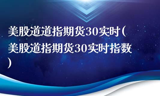 美股道道指期货30实时(美股道指期货30实时指数) (https://www.njaxzs.com/) 黄金期货 第1张