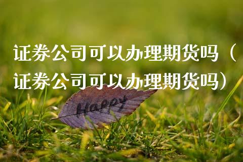 证券公司可以办理期货吗（证券公司可以办理期货吗） (https://www.njaxzs.com/) 期货行情 第1张