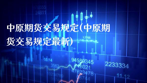 中原期货交易规定(中原期货交易规定最新) (https://www.njaxzs.com/) 期货直播间 第1张