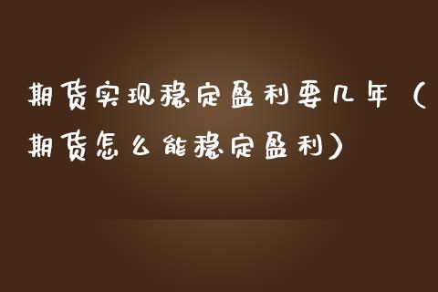 期货实现稳定盈利要几年（期货怎么能稳定盈利） (https://www.njaxzs.com/) 期货直播间 第1张