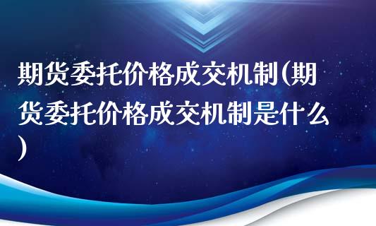 期货委托价格成交机制(期货委托价格成交机制是什么) (https://www.njaxzs.com/) 期货直播间 第1张