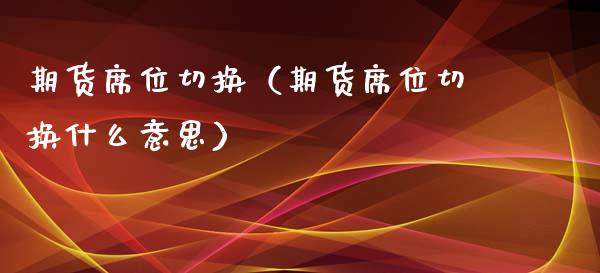 期货席位切换（期货席位切换什么意思） (https://www.njaxzs.com/) 期货行情 第1张