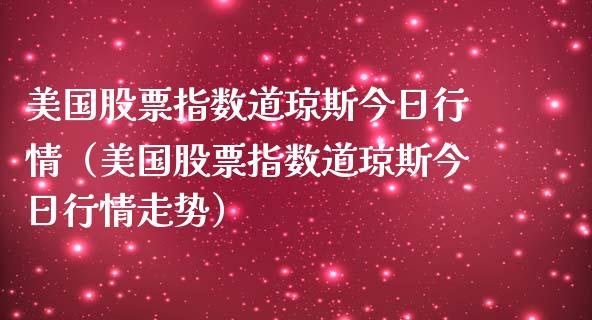 美国股票指数道琼斯今日行情（美国股票指数道琼斯今日行情走势） (https://www.njaxzs.com/) 期货直播间 第1张