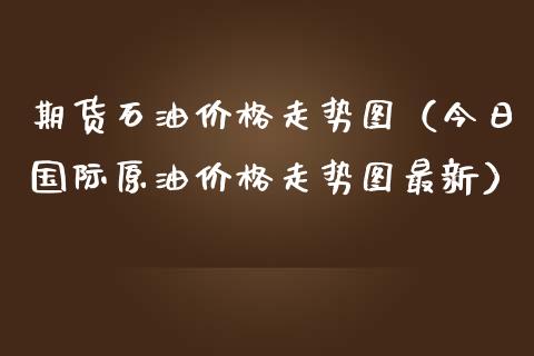 期货石油走势图（今日国际原油走势图最新） (https://www.njaxzs.com/) 期货直播间 第1张