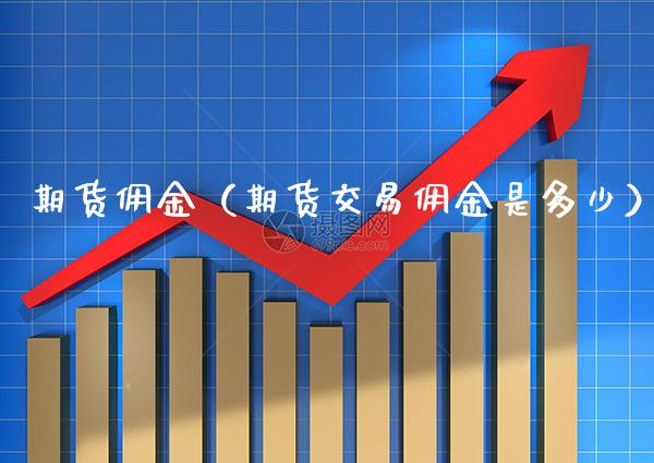 期货佣金（期货交易佣金是多少） (https://www.njaxzs.com/) 期货开户 第1张