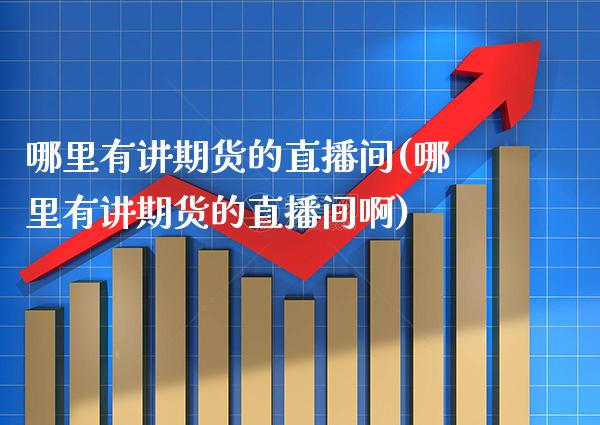 哪里有讲期货的直播间(哪里有讲期货的直播间啊) (https://www.njaxzs.com/) 期货直播间 第1张