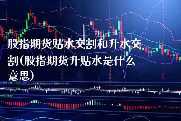 股指期货贴水交割和升水交割(股指期货升贴水是什么意思) (https://www.njaxzs.com/) 期货行情 第1张