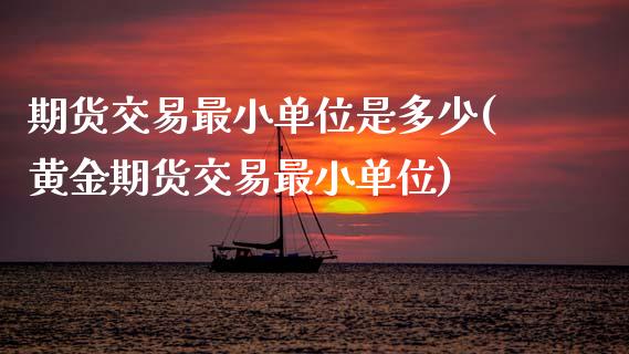 期货交易最小单位是多少(黄金期货交易最小单位) (https://www.njaxzs.com/) 期货行情 第1张