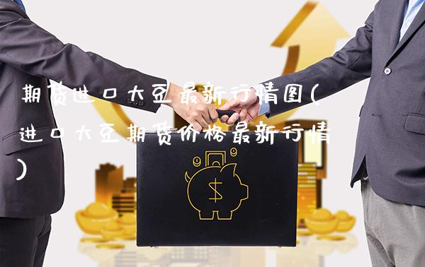 期货进口大豆最新行情图(进口大豆期货价格最新行情) (https://www.njaxzs.com/) 内盘期货 第1张